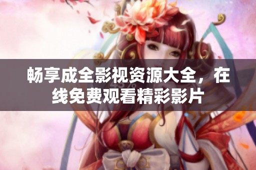 畅享成全影视资源大全，在线免费观看精彩影片
