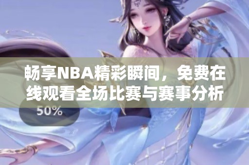 畅享NBA精彩瞬间，免费在线观看全场比赛与赛事分析