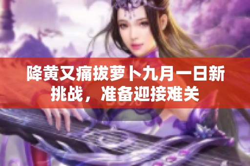降黄又痛拔萝卜九月一日新挑战，准备迎接难关