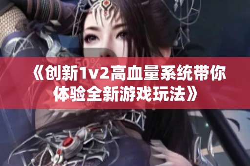 《创新1v2高血量系统带你体验全新游戏玩法》