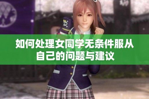 如何处理女同学无条件服从自己的问题与建议