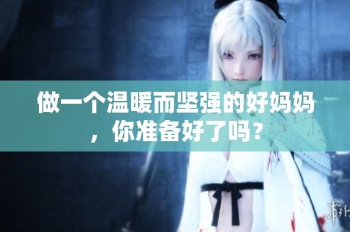 做一个温暖而坚强的好妈妈，你准备好了吗？