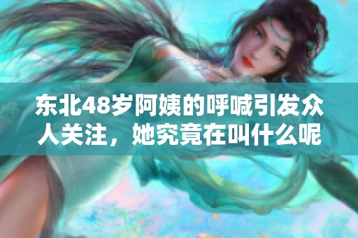 东北48岁阿姨的呼喊引发众人关注，她究竟在叫什么呢