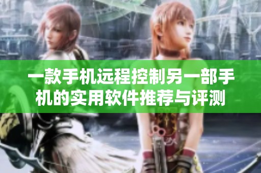 一款手机远程控制另一部手机的实用软件推荐与评测