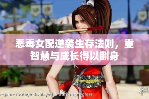 恶毒女配逆袭生存法则，靠智慧与成长得以翻身