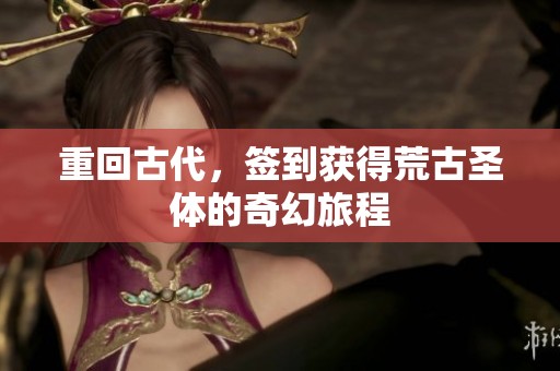 重回古代，签到获得荒古圣体的奇幻旅程