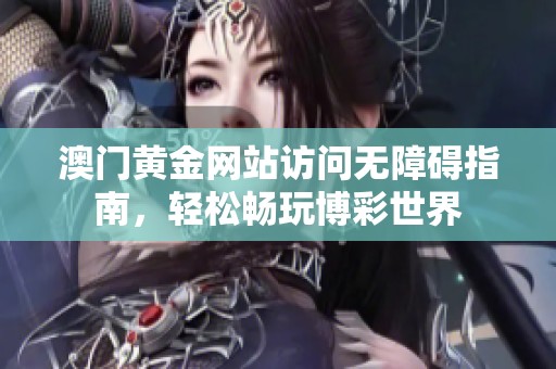 澳门黄金网站访问无障碍指南，轻松畅玩博彩世界