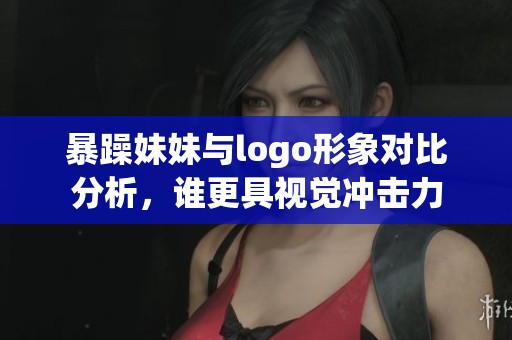 暴躁妹妹与logo形象对比分析，谁更具视觉冲击力