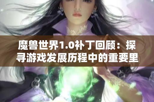 魔兽世界1.0补丁回顾：探寻游戏发展历程中的重要里程碑