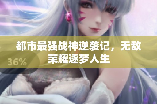 都市最强战神逆袭记，无敌荣耀逐梦人生