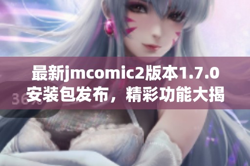 最新jmcomic2版本1.7.0安装包发布，精彩功能大揭秘