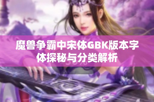 魔兽争霸中宋体GBK版本字体探秘与分类解析