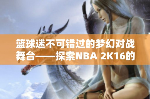 篮球迷不可错过的梦幻对战舞台——探索NBA 2K16的魅力