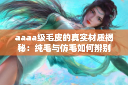 aaaa级毛皮的真实材质揭秘：纯毛与仿毛如何辨别