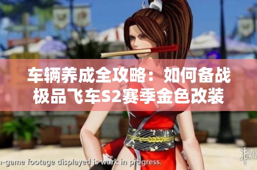 车辆养成全攻略：如何备战极品飞车S2赛季金色改装件技巧分享