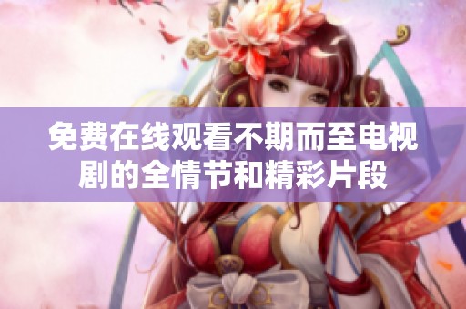 免费在线观看不期而至电视剧的全情节和精彩片段