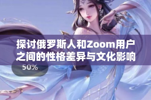 探讨俄罗斯人和Zoom用户之间的性格差异与文化影响