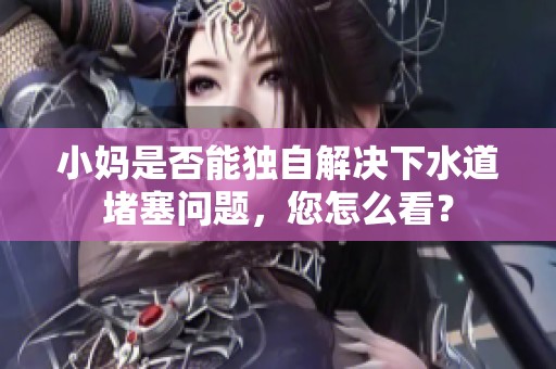 小妈是否能独自解决下水道堵塞问题，您怎么看？