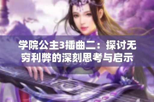 学院公主3插曲二：探讨无穷利弊的深刻思考与启示