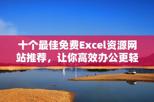 十个最佳免费Excel资源网站推荐，让你高效办公更轻松