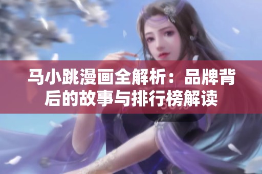马小跳漫画全解析：品牌背后的故事与排行榜解读