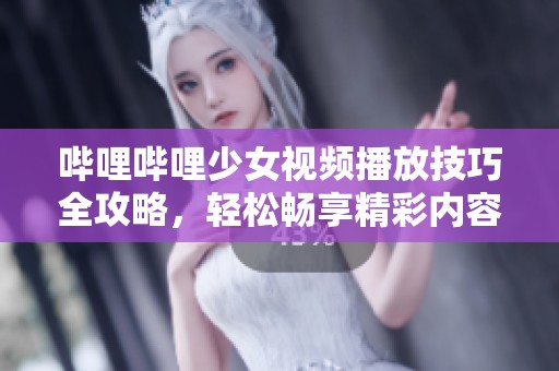 哔哩哔哩少女视频播放技巧全攻略，轻松畅享精彩内容