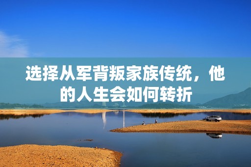 选择从军背叛家族传统，他的人生会如何转折