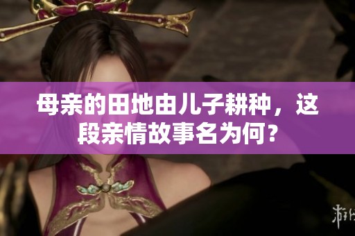 母亲的田地由儿子耕种，这段亲情故事名为何？