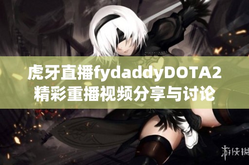 虎牙直播fydaddyDOTA2精彩重播视频分享与讨论