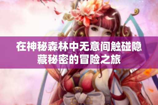 在神秘森林中无意间触碰隐藏秘密的冒险之旅