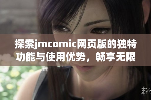 探索jmcomic网页版的独特功能与使用优势，畅享无限漫画乐趣