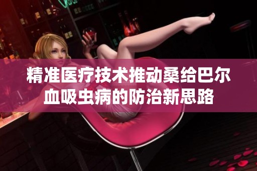 精准医疗技术推动桑给巴尔血吸虫病的防治新思路