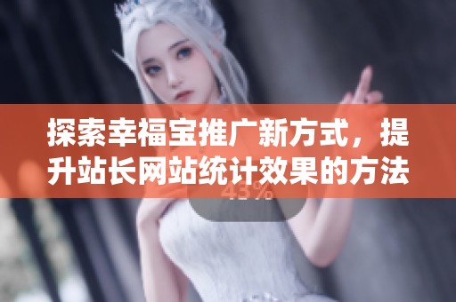 探索幸福宝推广新方式，提升站长网站统计效果的方法