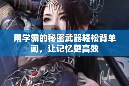 用学霸的秘密武器轻松背单词，让记忆更高效