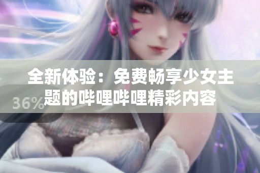 全新体验：免费畅享少女主题的哔哩哔哩精彩内容