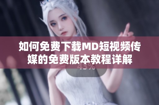 如何免费下载MD短视频传媒的免费版本教程详解