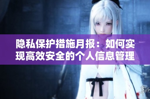 隐私保护措施月报：如何实现高效安全的个人信息管理