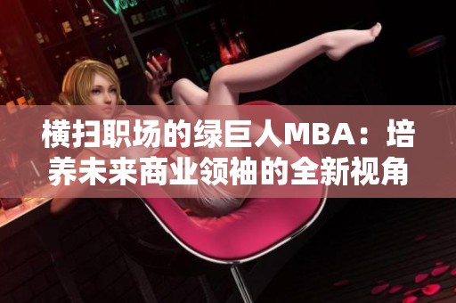 横扫职场的绿巨人MBA：培养未来商业领袖的全新视角