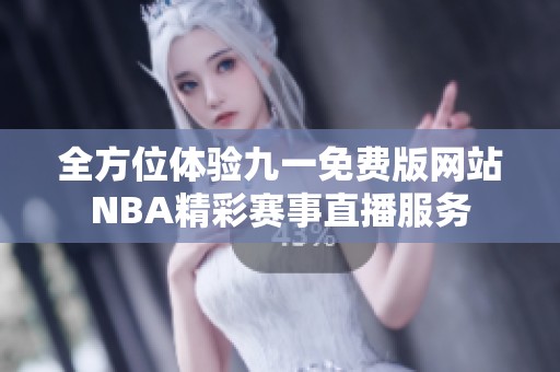 全方位体验九一免费版网站NBA精彩赛事直播服务