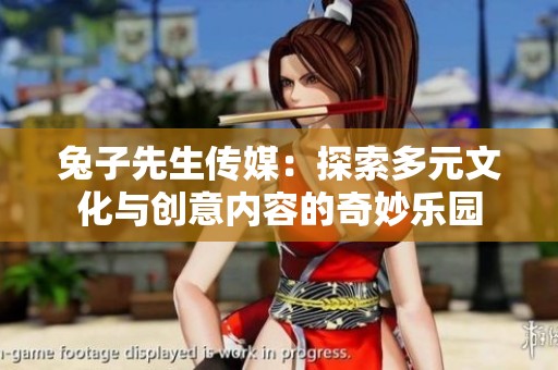 兔子先生传媒：探索多元文化与创意内容的奇妙乐园