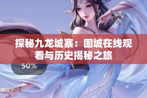 探秘九龙城寨：围城在线观看与历史揭秘之旅