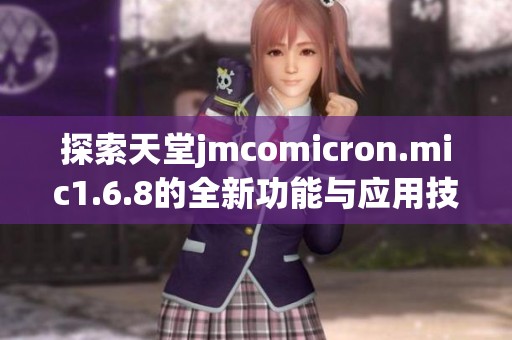 探索天堂jmcomicron.mic1.6.8的全新功能与应用技巧