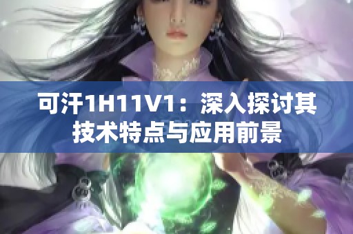 可汗1H11V1：深入探讨其技术特点与应用前景