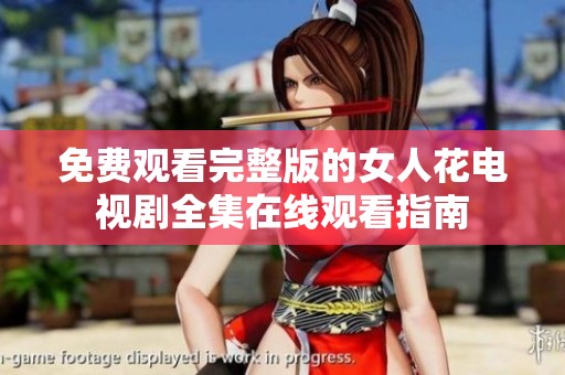 免费观看完整版的女人花电视剧全集在线观看指南
