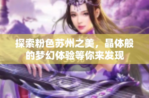 探索粉色苏州之美，晶体般的梦幻体验等你来发现