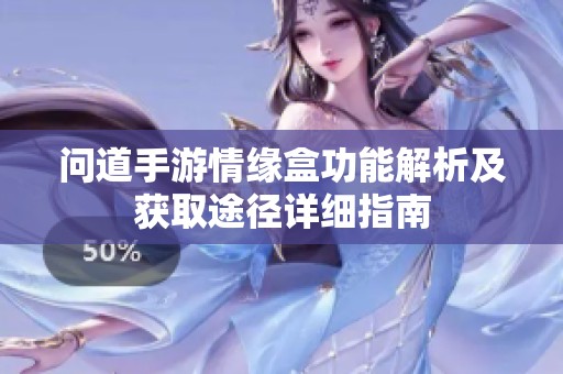 问道手游情缘盒功能解析及获取途径详细指南