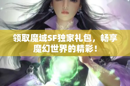 领取魔域SF独家礼包，畅享魔幻世界的精彩！