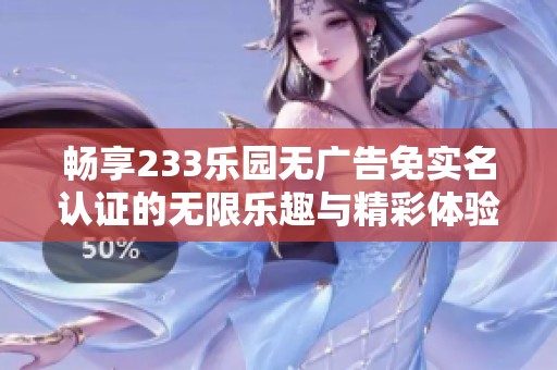 畅享233乐园无广告免实名认证的无限乐趣与精彩体验