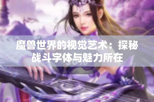 魔兽世界的视觉艺术：探秘战斗字体与魅力所在