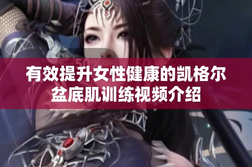 有效提升女性健康的凯格尔盆底肌训练视频介绍